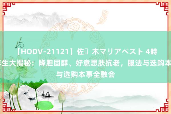 【HODV-21121】佐々木マリアベスト 4時間 黑豆养生大揭秘：降胆固醇、好意思肤抗老，服法与选购本事全融会