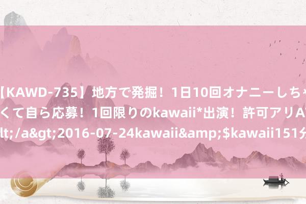 【KAWD-735】地方で発掘！1日10回オナニーしちゃう絶倫少女がセックスしたくて自ら応募！1回限りのkawaii*出演！許可アリAV発売 佐々木ゆう</a>2016-07-24kawaii&$kawaii151分钟 中证500两倍杠杆指数报1160.33点