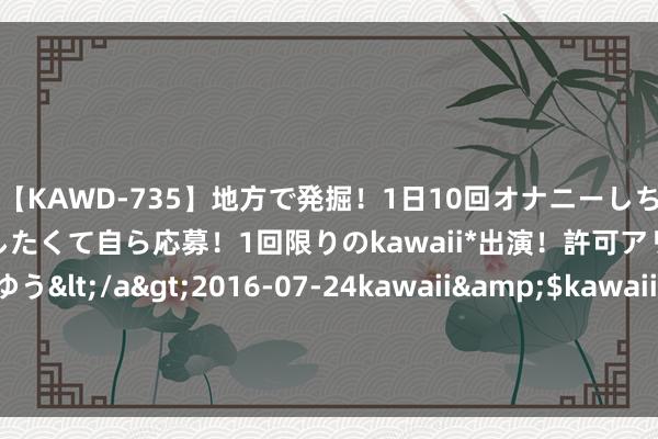 【KAWD-735】地方で発掘！1日10回オナニーしちゃう絶倫少女がセックスしたくて自ら応募！1回限りのkawaii*出演！許可アリAV発売 佐々木ゆう</a>2016-07-24kawaii&$kawaii151分钟 富力地产：H16富力4和H19富力2将进行本年的第一次分期偿付