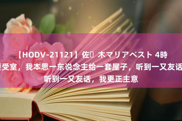 【HODV-21121】佐々木マリアベスト 4時間 两个女儿要受室，我本思一东说念主给一套屋子，听到一又友话，我更正主意