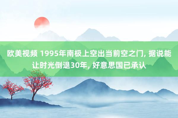 欧美视频 1995年南极上空出当前空之门， 据说能让时光倒退30年， 好意思国已承认