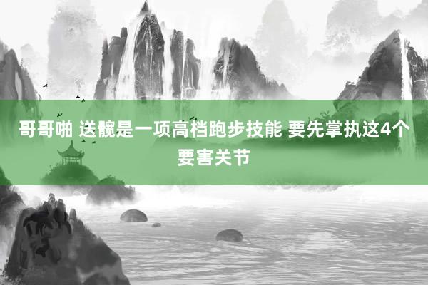 哥哥啪 送髋是一项高档跑步技能 要先掌执这4个要害关节