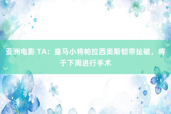 亚洲电影 TA：皇马小将帕拉西奥斯韧带扯破，将于下周进行手术