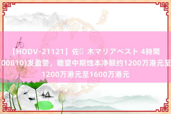 【HODV-21121】佐々木マリアベスト 4時間 中国铸晨81(00810)发盈警，瞻望中期蚀本净额约1200万港元至1600万港元