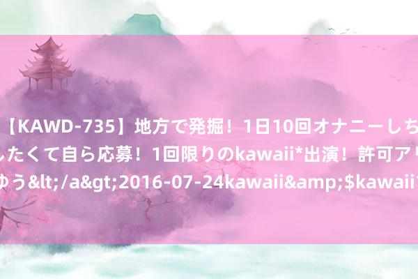 【KAWD-735】地方で発掘！1日10回オナニーしちゃう絶倫少女がセックスしたくて自ら応募！1回限りのkawaii*出演！許可アリAV発売 佐々木ゆう</a>2016-07-24kawaii&$kawaii151分钟 许一生偏疼， 倾尽余生之粗糙， 爱你到坚定不移