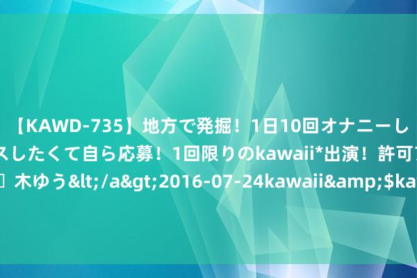 【KAWD-735】地方で発掘！1日10回オナニーしちゃう絶倫少女がセックスしたくて自ら応募！1回限りのkawaii*出演！許可アリAV発売 佐々木ゆう</a>2016-07-24kawaii&$kawaii151分钟 方志敏带出5位方家子弟，任赤智囊团级干部，4位糟跶一位成正部级