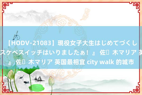 【HODV-21083】現役女子大生はじめてづくしのセックス 『私のドスケベスイッチはいりましたぁ！』 佐々木マリア 英国最相宜 city walk 的城市