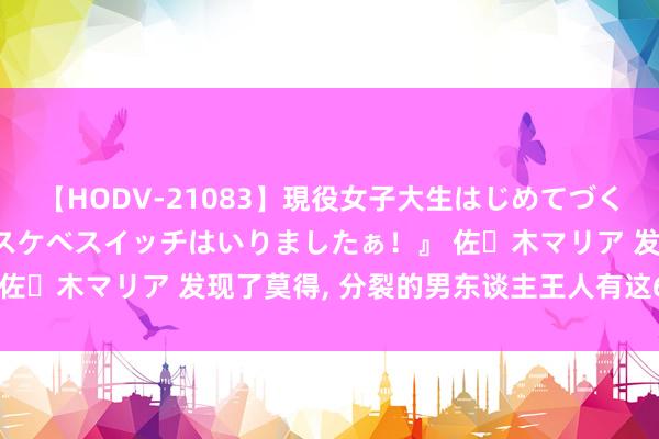 【HODV-21083】現役女子大生はじめてづくしのセックス 『私のドスケベスイッチはいりましたぁ！』 佐々木マリア 发现了莫得， 分裂的男东谈主王人有这6条划定