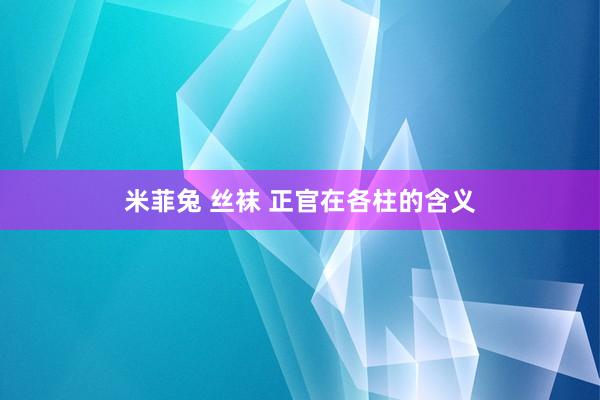 米菲兔 丝袜 正官在各柱的含义