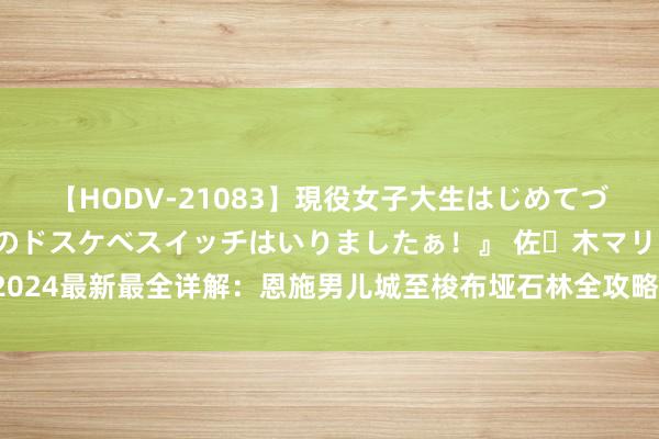 【HODV-21083】現役女子大生はじめてづくしのセックス 『私のドスケベスイッチはいりましたぁ！』 佐々木マリア 2024最新最全详解：恩施男儿城至梭布垭石林全攻略：交通、用度与旅行小贴士