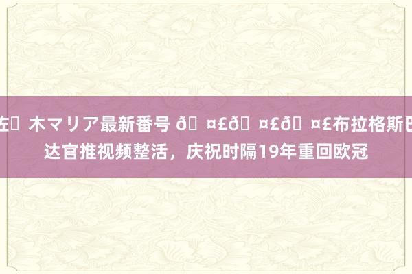 佐々木マリア最新番号 ???布拉格斯巴达官推视频整活，庆祝时隔19年重回欧冠