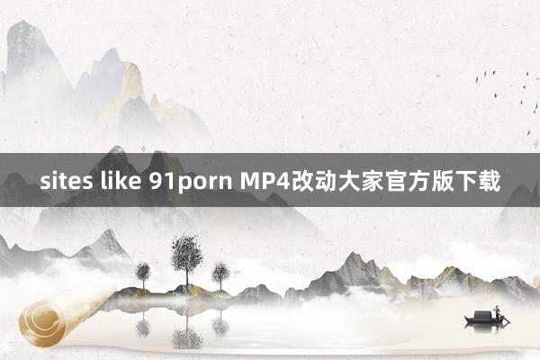 sites like 91porn MP4改动大家官方版下载