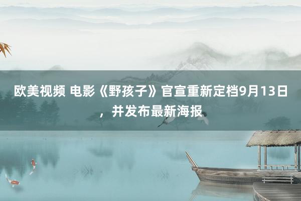 欧美视频 电影《野孩子》官宣重新定档9月13日，并发布最新海报