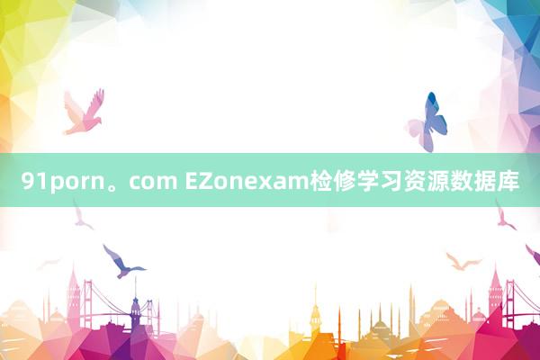 91porn。com EZonexam检修学习资源数据库